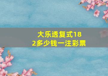 大乐透复式18 2多少钱一注彩票